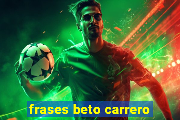 frases beto carrero